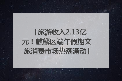 旅游收入2.13亿元！麒麟区端午假期文旅消费市场热潮涌动
