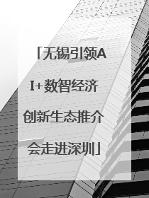 无锡引领AI+数智经济创新生态推介会走进深圳