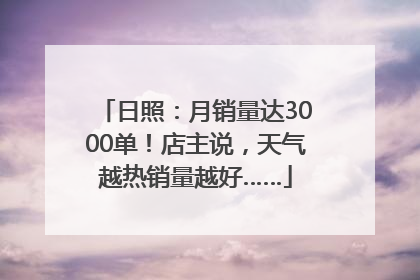 日照：月销量达3000单！店主说，天气越热销量越好……