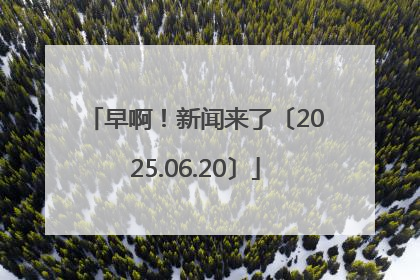 早啊！新闻来了〔2025.06.20〕