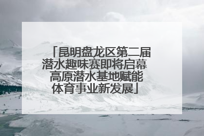 昆明盘龙区第二届潜水趣味赛即将启幕 高原潜水基地赋能体育事业新发展