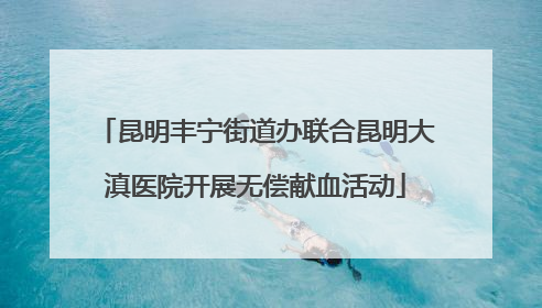 昆明丰宁街道办联合昆明大滇医院开展无偿献血活动