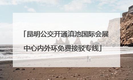 昆明公交开通滇池国际会展中心内外环免费接驳专线