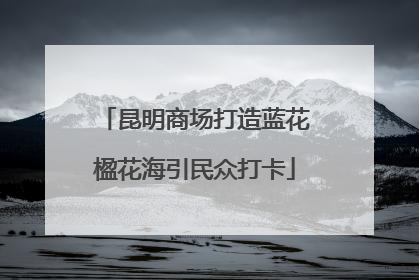 昆明商场打造蓝花楹花海引民众打卡