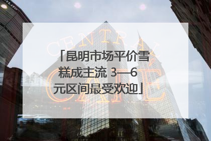 昆明市场平价雪糕成主流 3—6元区间最受欢迎