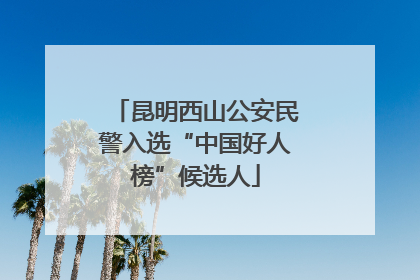 昆明西山公安民警入选“中国好人榜”候选人