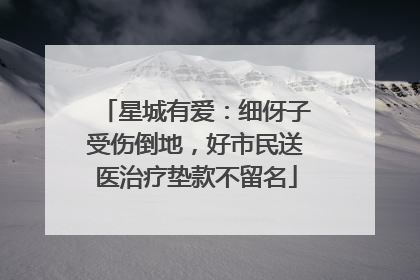 星城有爱：细伢子受伤倒地，好市民送医治疗垫款不留名