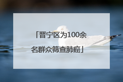 晋宁区为100余名群众筛查肺癌