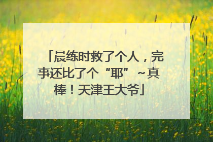 晨练时救了个人，完事还比了个“耶”～真棒！天津王大爷