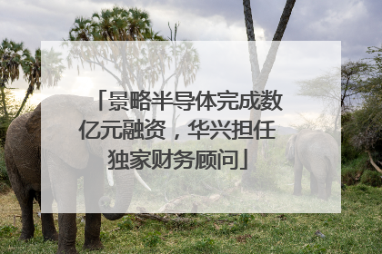 景略半导体完成数亿元融资，华兴担任独家财务顾问
