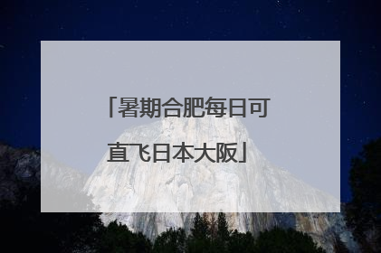 暑期合肥每日可直飞日本大阪