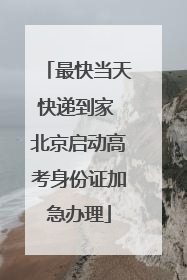 最快当天快递到家 北京启动高考身份证加急办理
