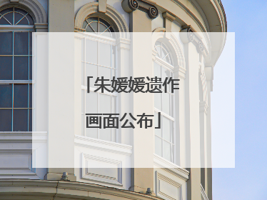 朱媛媛遗作画面公布