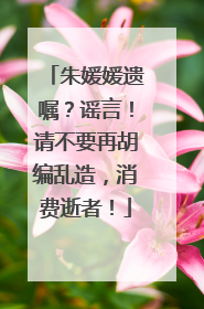 朱媛媛遗嘱？谣言！请不要再胡编乱造，消费逝者！