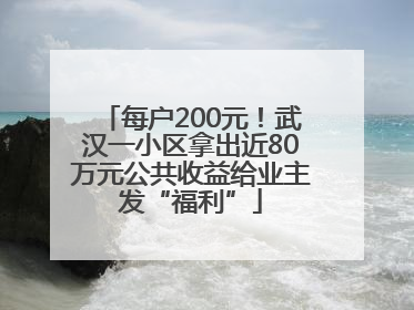 每户200元！武汉一小区拿出近80万元公共收益给业主发“福利”