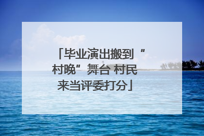 毕业演出搬到“村晚”舞台 村民来当评委打分