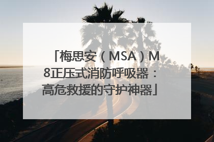 梅思安（MSA）M8正压式消防呼吸器：高危救援的守护神器