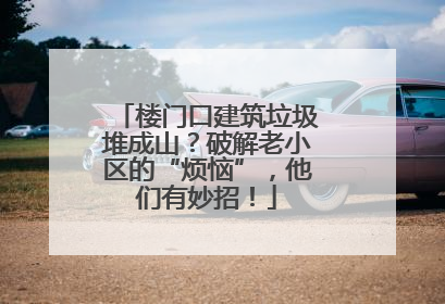 楼门口建筑垃圾堆成山？破解老小区的“烦恼”，他们有妙招！