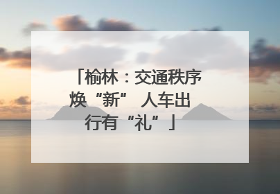 榆林：交通秩序焕“新” 人车出行有“礼”