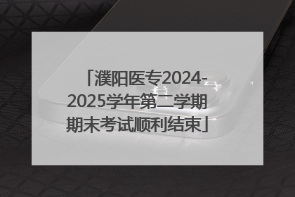 濮阳医专2024-2025学年第二学期期末考试顺利结束