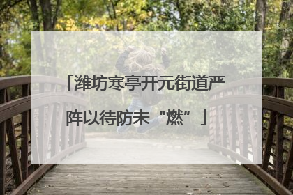 潍坊寒亭开元街道严阵以待防未“燃”