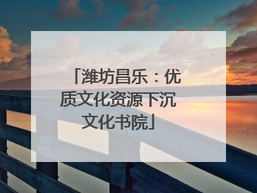 潍坊昌乐：优质文化资源下沉文化书院