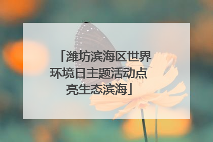 潍坊滨海区世界环境日主题活动点亮生态滨海