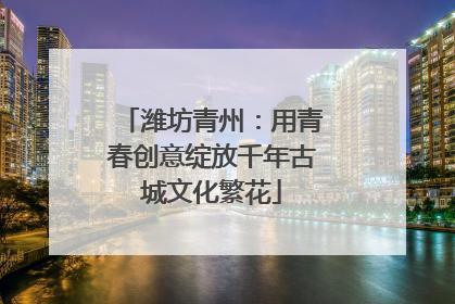 潍坊青州：用青春创意绽放千年古城文化繁花
