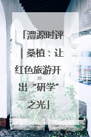 澧源时评｜桑植：让红色旅游开出“研学”之光