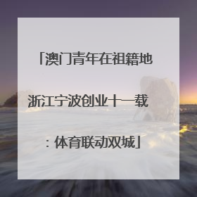澳门青年在祖籍地浙江宁波创业十一载：体育联动双城