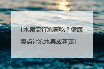 水果流行冻着吃？健康卖点让冻水果成新宠