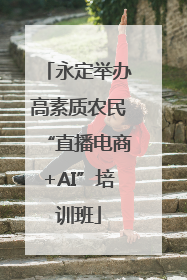 永定举办高素质农民“直播电商+AI”培训班