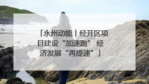 永州动能丨经开区项目建设“加速跑” 经济发展“再提速”