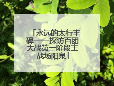 永远的太行丰碑——探访百团大战第一阶段主战场阳泉