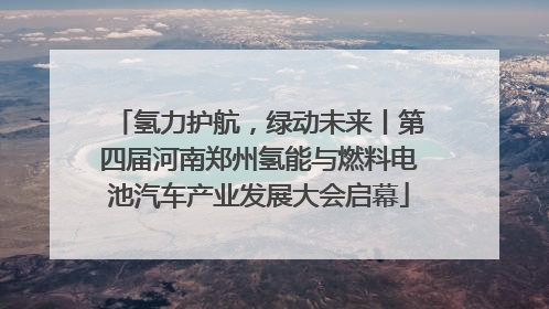 氢力护航，绿动未来丨第四届河南郑州氢能与燃料电池汽车产业发展大会启幕