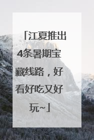 江夏推出4条暑期宝藏线路，好看好吃又好玩~