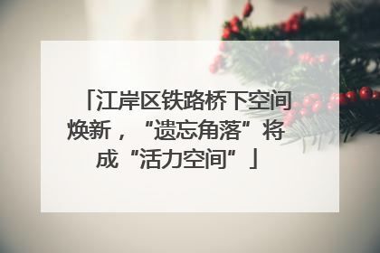 江岸区铁路桥下空间焕新，“遗忘角落”将成“活力空间”