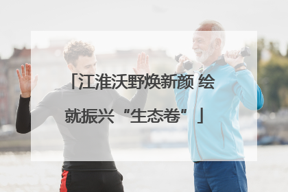 江淮沃野焕新颜 绘就振兴“生态卷”