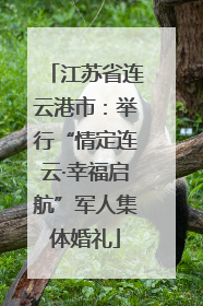 江苏省连云港市：举行“情定连云·幸福启航”军人集体婚礼