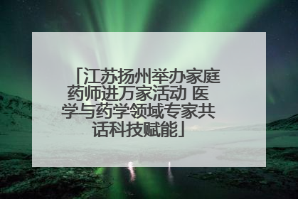 江苏扬州举办家庭药师进万家活动 医学与药学领域专家共话科技赋能