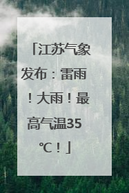 江苏气象发布：雷雨！大雨！最高气温35℃！