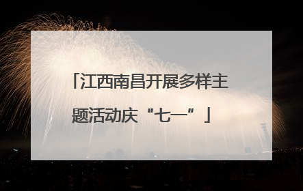 江西南昌开展多样主题活动庆“七一”