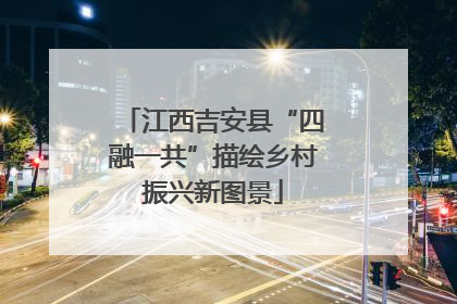 江西吉安县“四融一共”描绘乡村振兴新图景