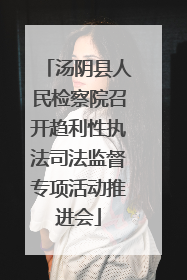 汤阴县人民检察院召开趋利性执法司法监督专项活动推进会