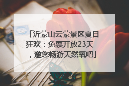 沂蒙山云蒙景区夏日狂欢：免票开放23天，邀您畅游天然氧吧
