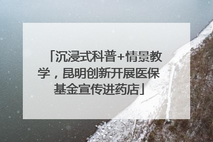 沉浸式科普+情景教学，昆明创新开展医保基金宣传进药店