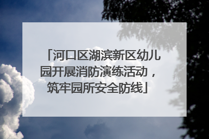 河口区湖滨新区幼儿园开展消防演练活动，筑牢园所安全防线