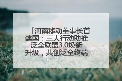 河南移动董事长首建国：三大行动助推泛全联盟3.0焕新升级，共创泛全终端万亿级产业生态