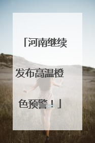 河南继续发布高温橙色预警！