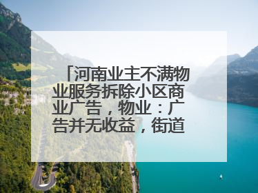 河南业主不满物业服务拆除小区商业广告，物业：广告并无收益，街道已介入